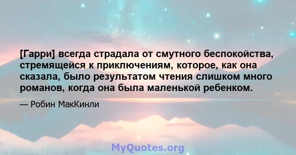 [Гарри] всегда страдала от смутного беспокойства, стремящейся к приключениям, которое, как она сказала, было результатом чтения слишком много романов, когда она была маленькой ребенком.