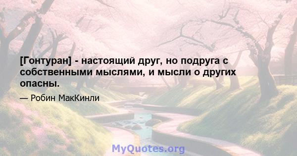 [Гонтуран] - настоящий друг, но подруга с собственными мыслями, и мысли о других опасны.