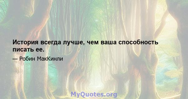 История всегда лучше, чем ваша способность писать ее.