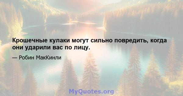 Крошечные кулаки могут сильно повредить, когда они ударили вас по лицу.