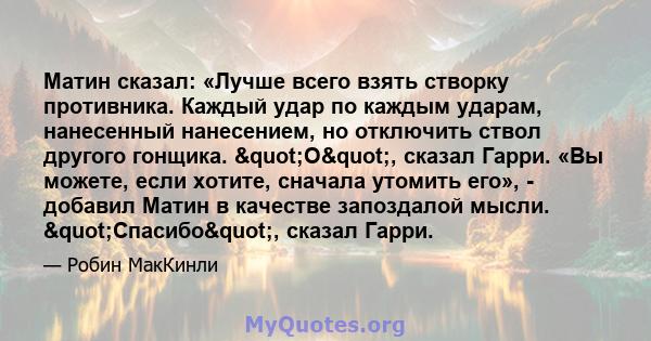 Матин сказал: «Лучше всего взять створку противника. Каждый удар по каждым ударам, нанесенный нанесением, но отключить ствол другого гонщика. "О", сказал Гарри. «Вы можете, если хотите, сначала утомить его», - 