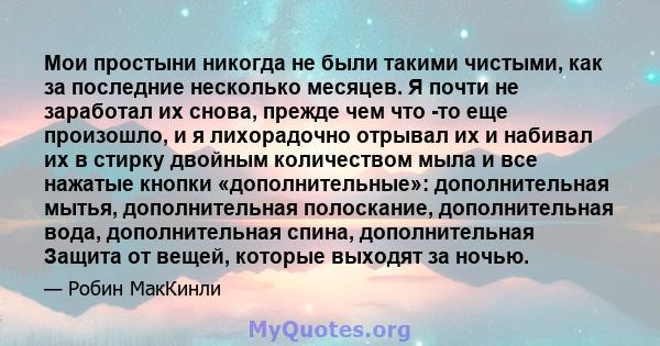 Мои простыни никогда не были такими чистыми, как за последние несколько месяцев. Я почти не заработал их снова, прежде чем что -то еще произошло, и я лихорадочно отрывал их и набивал их в стирку двойным количеством мыла 