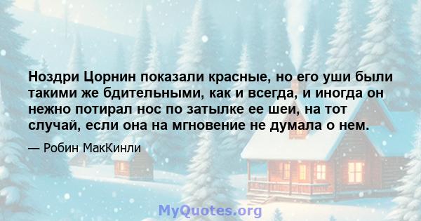 Ноздри Цорнин показали красные, но его уши были такими же бдительными, как и всегда, и иногда он нежно потирал нос по затылке ее шеи, на тот случай, если она на мгновение не думала о нем.