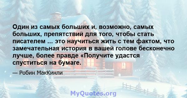 Один из самых больших и, возможно, самых больших, препятствий для того, чтобы стать писателем ... это научиться жить с тем фактом, что замечательная история в вашей голове бесконечно лучше, более правде «Получите