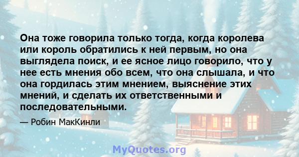 Она тоже говорила только тогда, когда королева или король обратились к ней первым, но она выглядела поиск, и ее ясное лицо говорило, что у нее есть мнения обо всем, что она слышала, и что она гордилась этим мнением,