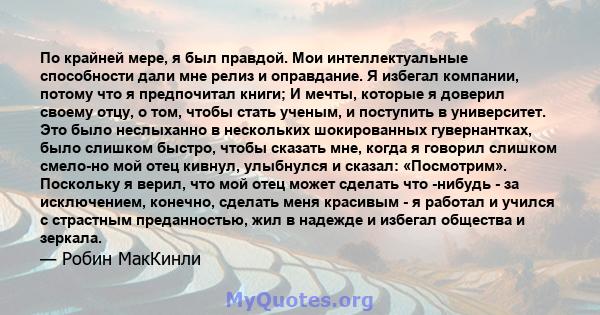 По крайней мере, я был правдой. Мои интеллектуальные способности дали мне релиз и оправдание. Я избегал компании, потому что я предпочитал книги; И мечты, которые я доверил своему отцу, о том, чтобы стать ученым, и