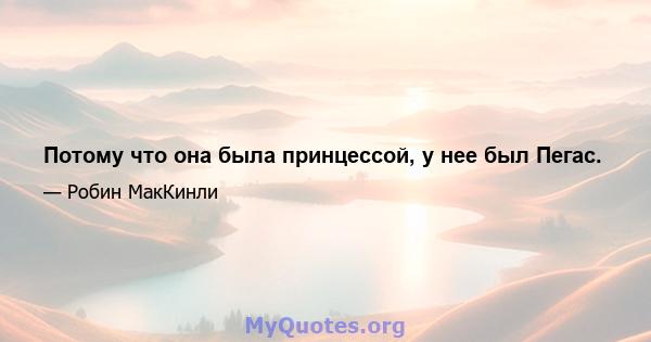 Потому что она была принцессой, у нее был Пегас.