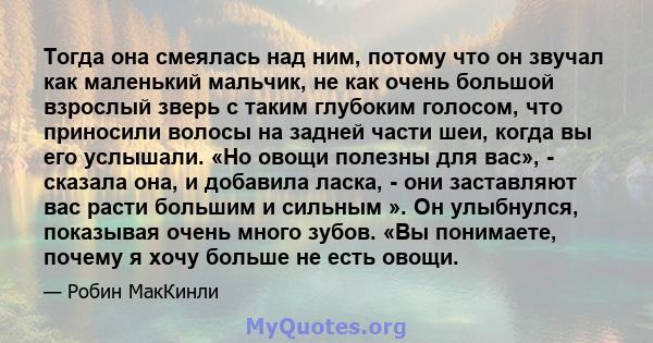 Тогда она смеялась над ним, потому что он звучал как маленький мальчик, не как очень большой взрослый зверь с таким глубоким голосом, что приносили волосы на задней части шеи, когда вы его услышали. «Но овощи полезны