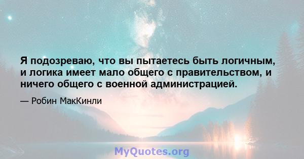 Я подозреваю, что вы пытаетесь быть логичным, и логика имеет мало общего с правительством, и ничего общего с военной администрацией.