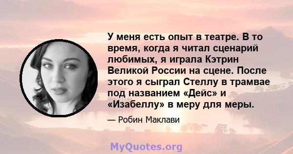 У меня есть опыт в театре. В то время, когда я читал сценарий любимых, я играла Кэтрин Великой России на сцене. После этого я сыграл Стеллу в трамвае под названием «Дейс» и «Изабеллу» в меру для меры.