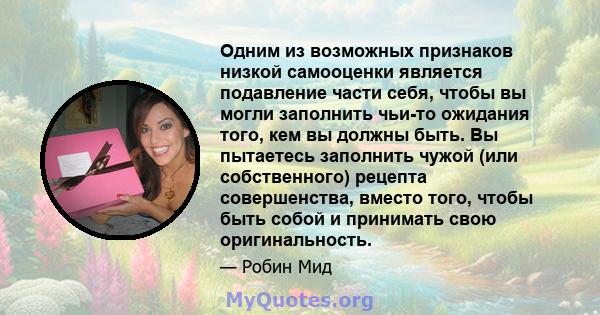 Одним из возможных признаков низкой самооценки является подавление части себя, чтобы вы могли заполнить чьи-то ожидания того, кем вы должны быть. Вы пытаетесь заполнить чужой (или собственного) рецепта совершенства,