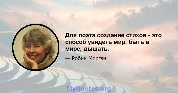 Для поэта создание стихов - это способ увидеть мир, быть в мире, дышать.