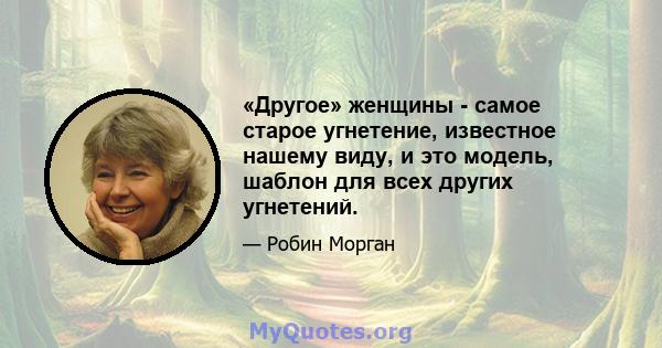 «Другое» женщины - самое старое угнетение, известное нашему виду, и это модель, шаблон для всех других угнетений.