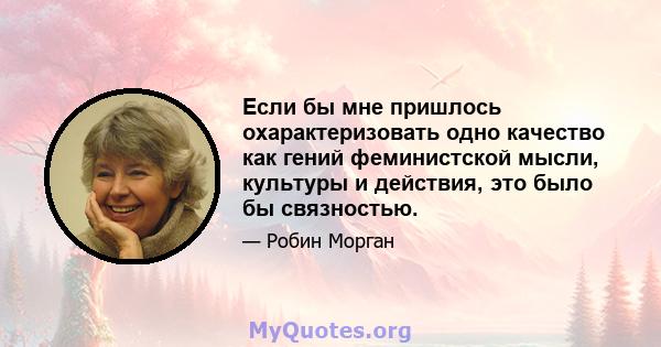 Если бы мне пришлось охарактеризовать одно качество как гений феминистской мысли, культуры и действия, это было бы связностью.