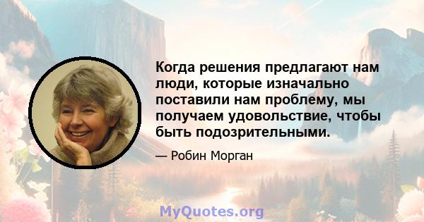 Когда решения предлагают нам люди, которые изначально поставили нам проблему, мы получаем удовольствие, чтобы быть подозрительными.