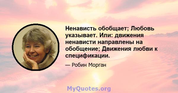 Ненависть обобщает; Любовь указывает. Или: движения ненависти направлены на обобщение; Движения любви к спецификации.