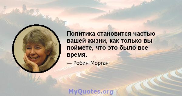 Политика становится частью вашей жизни, как только вы поймете, что это было все время.