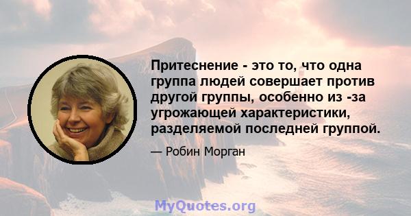 Притеснение - это то, что одна группа людей совершает против другой группы, особенно из -за угрожающей характеристики, разделяемой последней группой.