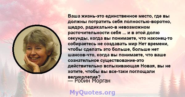 Ваша жизнь-это единственное место, где вы должны потратить себя полностью-воротно, щедро, радикально-в невозможном расточительности себя ... и в этой долю секунды, когда вы понимаете, что наконец-то собираетесь не