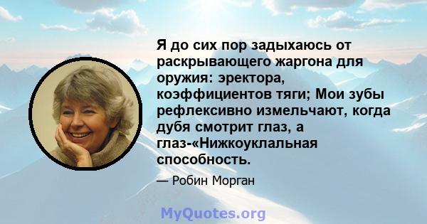 Я до сих пор задыхаюсь от раскрывающего жаргона для оружия: эректора, коэффициентов тяги; Мои зубы рефлексивно измельчают, когда дубя смотрит глаз, а глаз-«Нижкоуклальная способность.