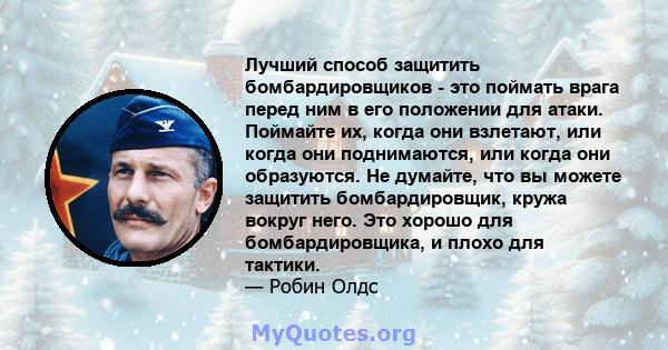 Лучший способ защитить бомбардировщиков - это поймать врага перед ним в его положении для атаки. Поймайте их, когда они взлетают, или когда они поднимаются, или когда они образуются. Не думайте, что вы можете защитить