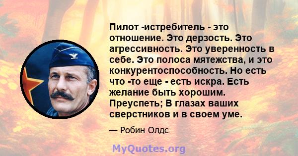 Пилот -истребитель - это отношение. Это дерзость. Это агрессивность. Это уверенность в себе. Это полоса мятежства, и это конкурентоспособность. Но есть что -то еще - есть искра. Есть желание быть хорошим. Преуспеть; В