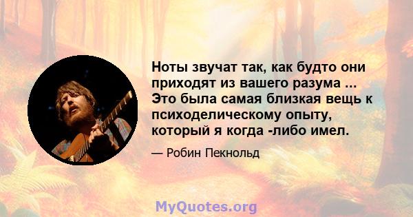 Ноты звучат так, как будто они приходят из вашего разума ... Это была самая близкая вещь к психоделическому опыту, который я когда -либо имел.