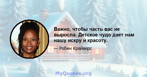 Важно, чтобы часть вас не выросла. Детское чудо дает нам нашу искру и красоту.