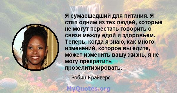 Я сумасшедший для питания. Я стал одним из тех людей, которые не могут перестать говорить о связи между едой и здоровьем. Теперь, когда я знаю, как много изменений, которое вы едите, может изменить вашу жизнь, я не могу 