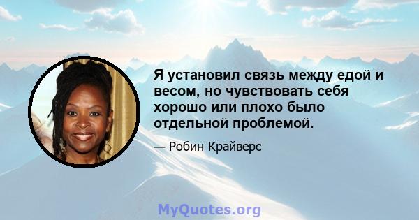 Я установил связь между едой и весом, но чувствовать себя хорошо или плохо было отдельной проблемой.