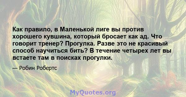 Как правило, в Маленькой лиге вы против хорошего кувшина, который бросает как ад. Что говорит тренер? Прогулка. Разве это не красивый способ научиться бить? В течение четырех лет вы встаете там в поисках прогулки.