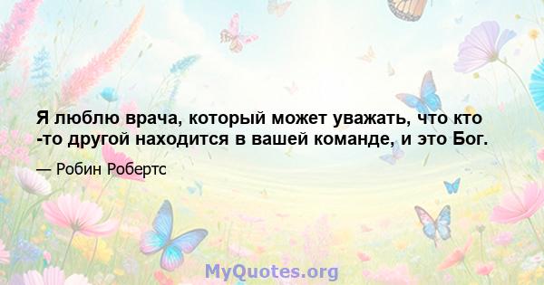 Я люблю врача, который может уважать, что кто -то другой находится в вашей команде, и это Бог.