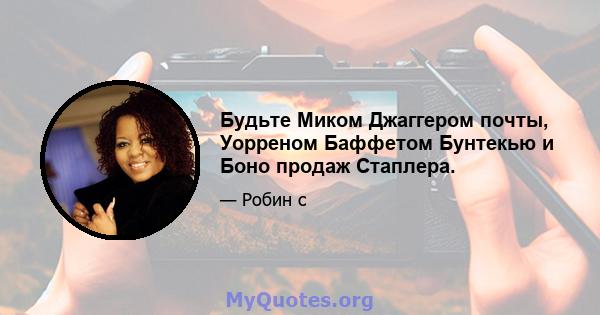 Будьте Миком Джаггером почты, Уорреном Баффетом Бунтекью и Боно продаж Стаплера.