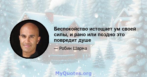 Беспокойство истощает ум своей силы, и рано или поздно это повредит душе