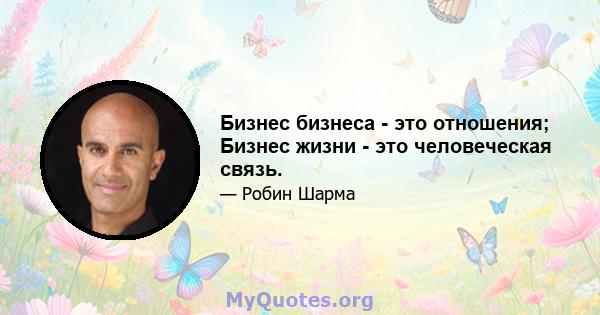 Бизнес бизнеса - это отношения; Бизнес жизни - это человеческая связь.