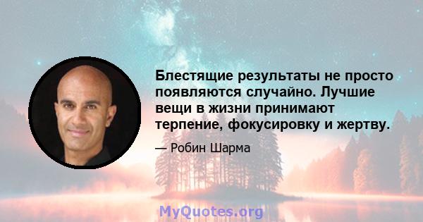 Блестящие результаты не просто появляются случайно. Лучшие вещи в жизни принимают терпение, фокусировку и жертву.