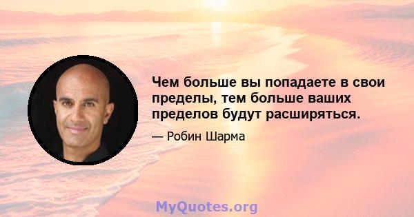 Чем больше вы попадаете в свои пределы, тем больше ваших пределов будут расширяться.