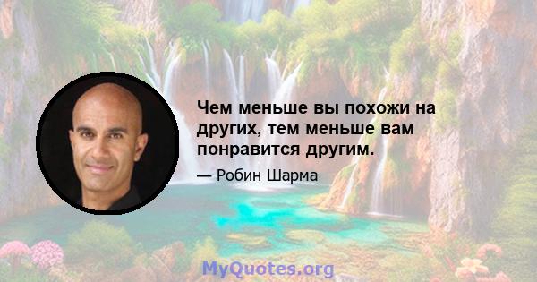 Чем меньше вы похожи на других, тем меньше вам понравится другим.