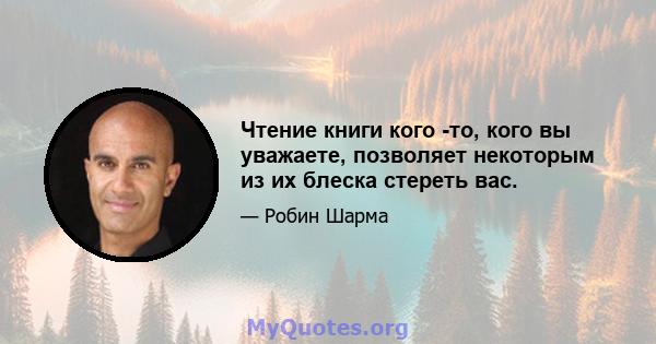 Чтение книги кого -то, кого вы уважаете, позволяет некоторым из их блеска стереть вас.