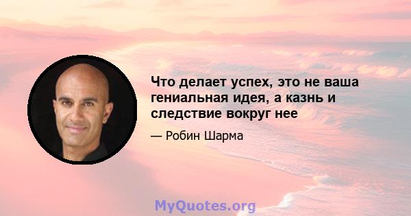 Что делает успех, это не ваша гениальная идея, а казнь и следствие вокруг нее