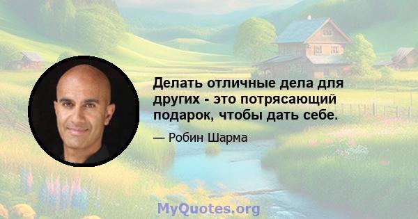 Делать отличные дела для других - это потрясающий подарок, чтобы дать себе.