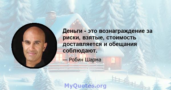 Деньги - это вознаграждение за риски, взятые, стоимость доставляется и обещания соблюдают.