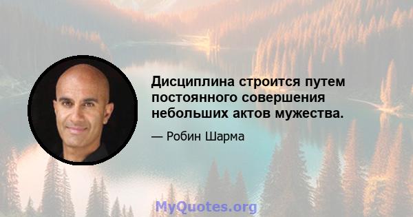 Дисциплина строится путем постоянного совершения небольших актов мужества.