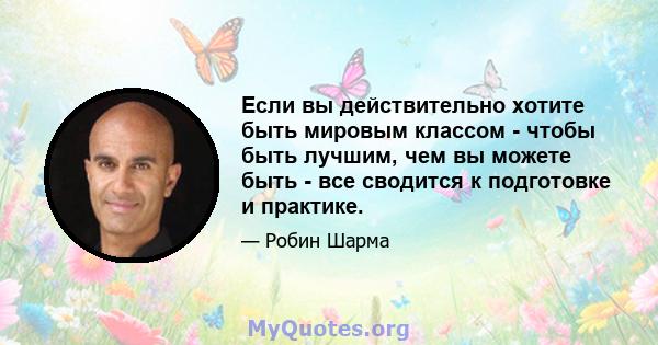 Если вы действительно хотите быть мировым классом - чтобы быть лучшим, чем вы можете быть - все сводится к подготовке и практике.