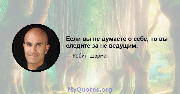 Если вы не думаете о себе, то вы следите за не ведущим.