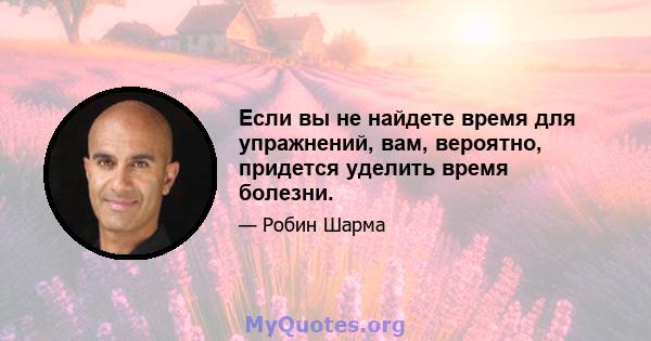 Если вы не найдете время для упражнений, вам, вероятно, придется уделить время болезни.