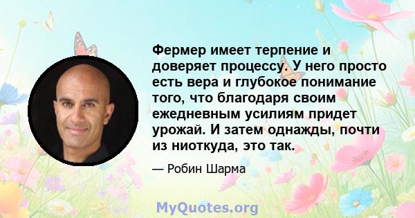 Фермер имеет терпение и доверяет процессу. У него просто есть вера и глубокое понимание того, что благодаря своим ежедневным усилиям придет урожай. И затем однажды, почти из ниоткуда, это так.