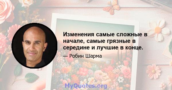 Изменения самые сложные в начале, самые грязные в середине и лучшие в конце.