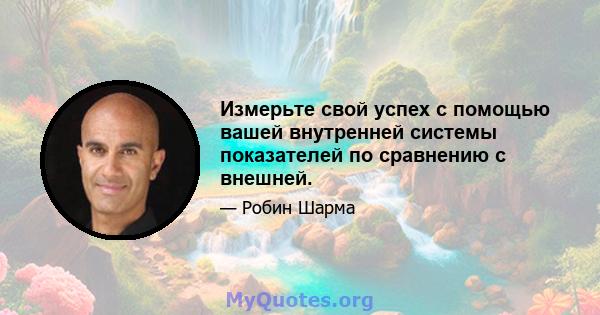 Измерьте свой успех с помощью вашей внутренней системы показателей по сравнению с внешней.