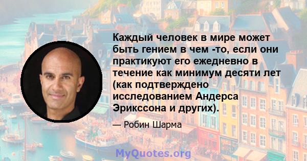 Каждый человек в мире может быть гением в чем -то, если они практикуют его ежедневно в течение как минимум десяти лет (как подтверждено исследованием Андерса Эрикссона и других).